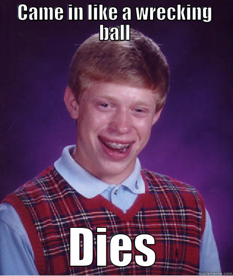 CAME IN LIKE A WRECKING BALL DIES Bad Luck Brian