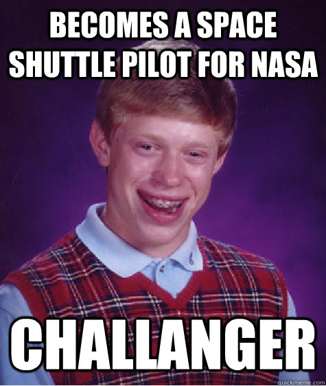 becomes a space shuttle pilot for NASA challanger  Bad Luck Brian