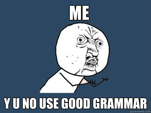 me y u no use good grammar  Y U No