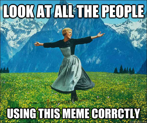 look at all the people using this meme corrctly - look at all the people using this meme corrctly  Sound of Music