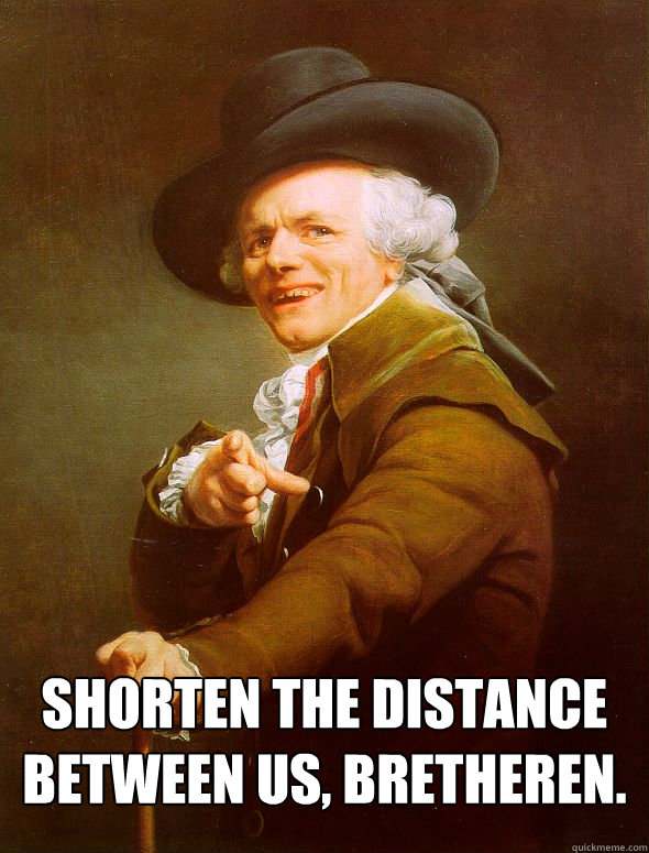  Shorten the distance between us, bretheren. -  Shorten the distance between us, bretheren.  Joseph Ducreux