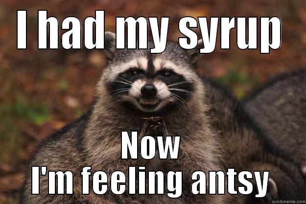 I HAD MY SYRUP NOW I'M FEELING ANTSY Evil Plotting Raccoon