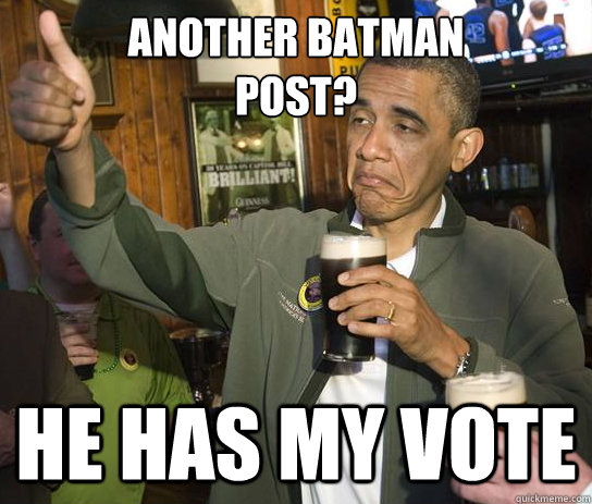 Another Batman 
Post? He has my vote  Upvoting Obama