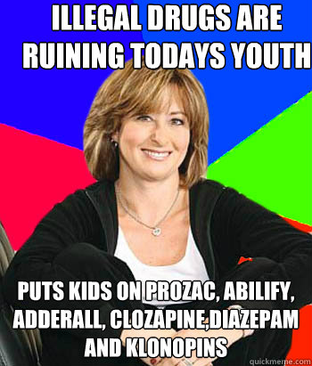 illegal drugs are ruining todays youth puts kids on Prozac, abilify, Adderall, clozapine,diazepam and KLONOPINs  - illegal drugs are ruining todays youth puts kids on Prozac, abilify, Adderall, clozapine,diazepam and KLONOPINs   Sheltering Suburban Mom