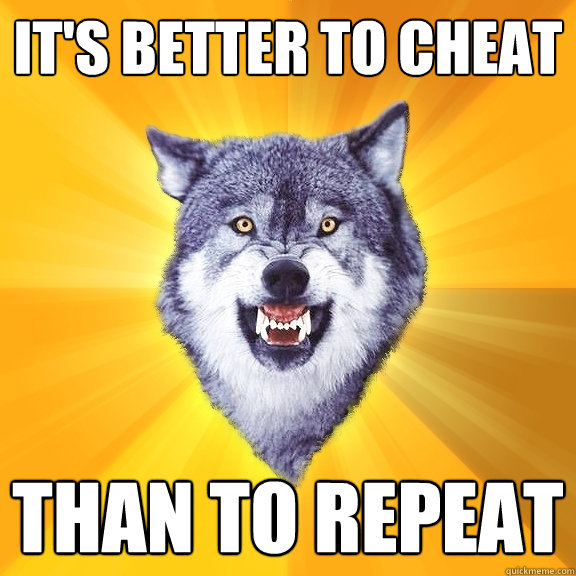 it's better to cheat than to repeat  Courage Wolf