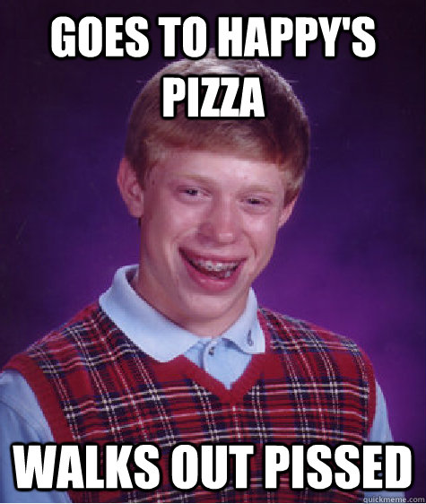 Goes to happy's pizza walks out pissed  Bad Luck Brian