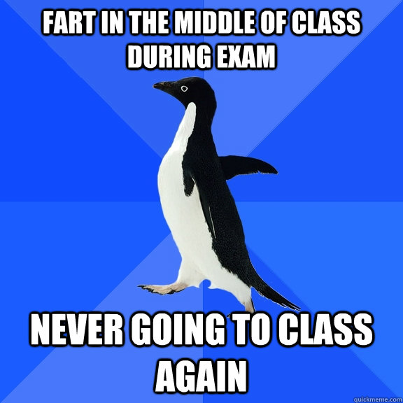 Fart in the middle of class during exam never going to class again  Socially Awkward Penguin