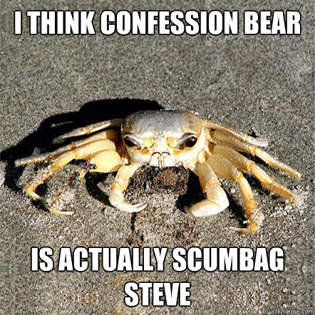 I think Confession Bear Is actually scumbag steve  Confession Crab