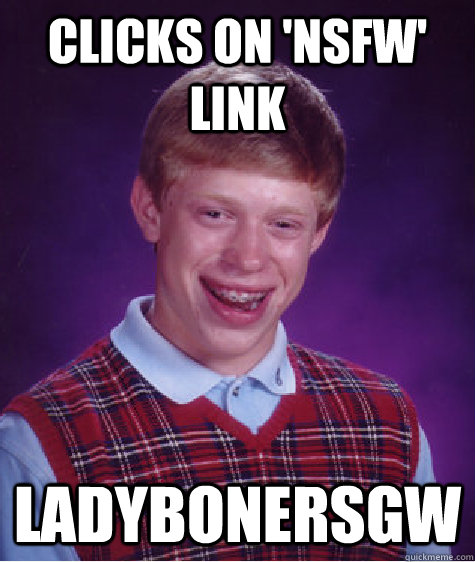 Clicks on 'NSFW' Link LadyBonersGW  Bad Luck Brian