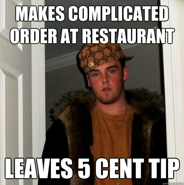 Makes complicated order at restaurant Leaves 5 cent tip - Makes complicated order at restaurant Leaves 5 cent tip  Scumbag Steve