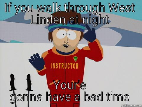 IF YOU WALK THROUGH WEST LINDEN AT NIGHT YOUR'E GONNA HAVE A BAD TIME Youre gonna have a bad time