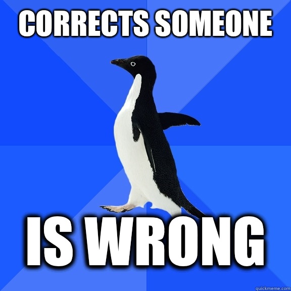 Corrects someone   Is wrong - Corrects someone   Is wrong  Socially Awkward Penguin