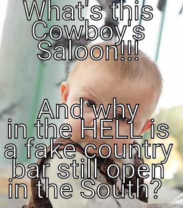 TRUE COUNTRY!!!  - WHAT'S THIS COWBOY'S SALOON!!! AND WHY IN THE HELL IS A FAKE COUNTRY BAR STILL OPEN IN THE SOUTH?  skeptical baby