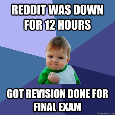 Reddit was down for 12 hours Got revision done for final exam  Success Kid