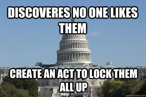 Discoveres no one likes them Create an act to lock them all up - Discoveres no one likes them Create an act to lock them all up  Scumbag Congress