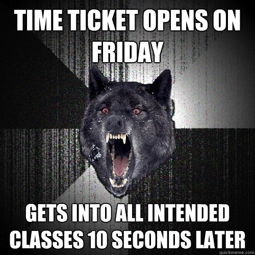 time ticket opens on friday gets into all intended classes 10 seconds later  Insanity Wolf