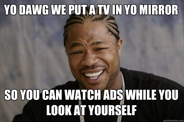 Yo Dawg we put a TV in Yo Mirror so you can watch ads while you look at yourself  Xzibit meme