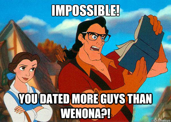 Impossible! You dated more guys than Wenona?!  Hipster Gaston