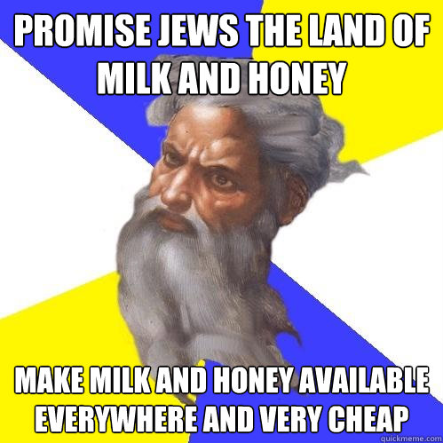 Promise Jews the land of milk and honey  Make milk and honey available everywhere and very cheap  Advice God