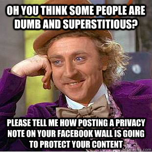 Oh you think some people are dumb and superstitious? Please tell me how posting a privacy note on your Facebook wall is going to protect your content  Condescending Wonka