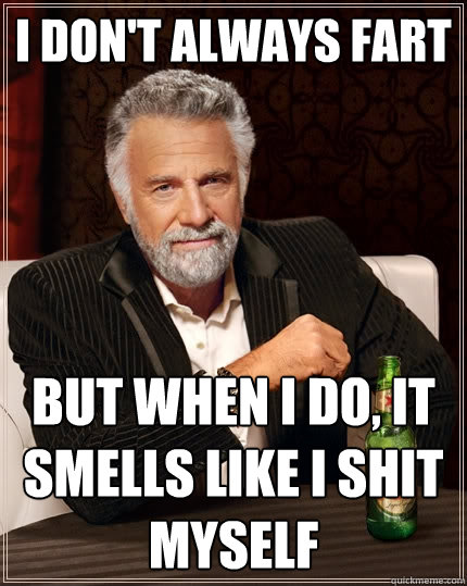 I don't always fart But when I do, it smells like I shit myself  The Most Interesting Man In The World