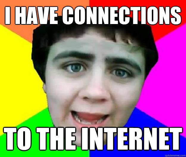 I have Connections TO THE INTERNET - I have Connections TO THE INTERNET  Bad Advice Jared