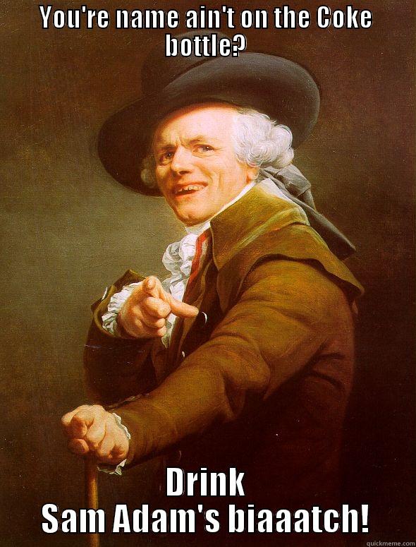 YOU'RE NAME AIN'T ON THE COKE BOTTLE? DRINK SAM ADAM'S BIAAATCH! Joseph Ducreux