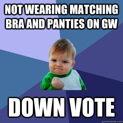 NOT WEARING MATCHING BRA AND PANTIES ON GW DOWN VOTE  Success Kid