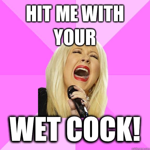 Hit me with your Wet cock!  Wrong Lyrics Christina