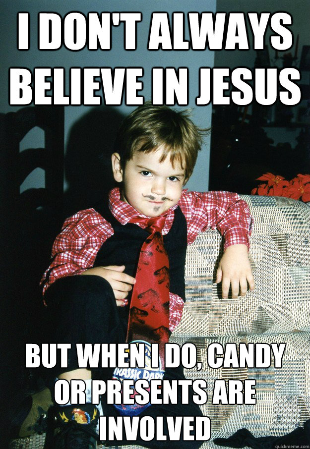 I don't always believe in jesus But when I do, candy or presents are involved  