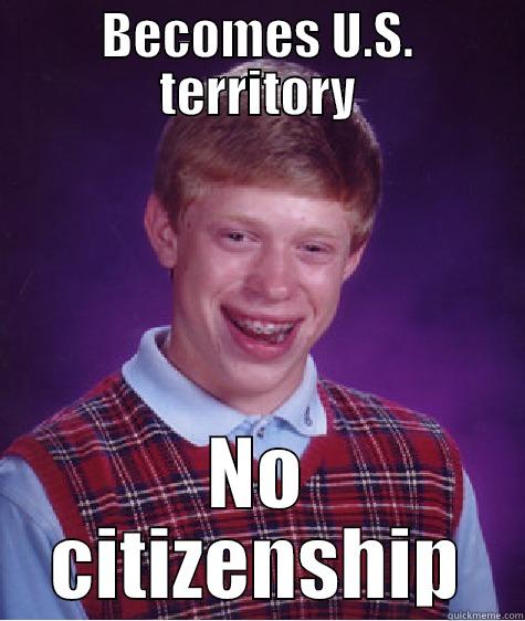 BECOMES U.S. TERRITORY NO CITIZENSHIP Bad Luck Brian