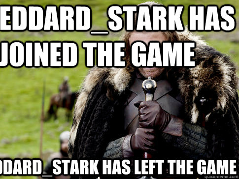 Eddard_Stark has joined the game Eddard_stark Has Left the Game - Eddard_Stark has joined the game Eddard_stark Has Left the Game  Eddard Stark