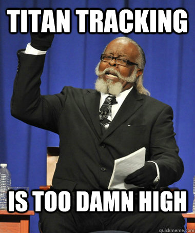 Titan Tracking Is TOO damn high  The Rent Is Too Damn High