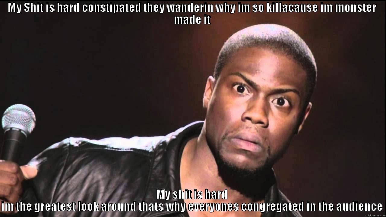 Kevin Hard - MY SHIT IS HARD CONSTIPATED THEY WANDERIN WHY IM SO KILLACAUSE IM MONSTER MADE IT MY SHIT IS HARD IM THE GREATEST LOOK AROUND THATS WHY EVERYONES CONGREGATED IN THE AUDIENCE Misc