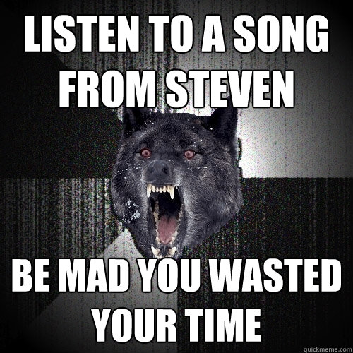 listen to a song from steven be mad you wasted your time  Insanity Wolf