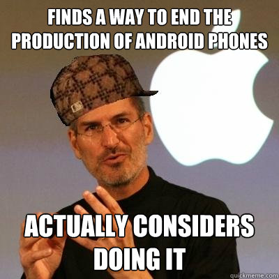 Finds a way to end the production of android phones Actually considers doing it  - Finds a way to end the production of android phones Actually considers doing it   Scumbag Steve Jobs