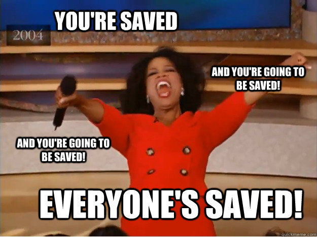 You're saved everyone's saved! and you're going to be saved! and you're going to be saved!  oprah you get a car