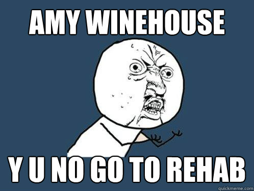 Amy Winehouse y u no go to rehab  Y U No