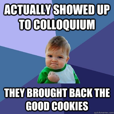 Actually showed up to colloquium They brought back the good cookies  Success Kid