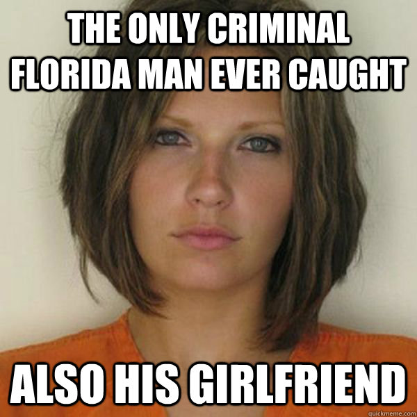 The only criminal Florida Man ever caught also his girlfriend  Attractive Convict