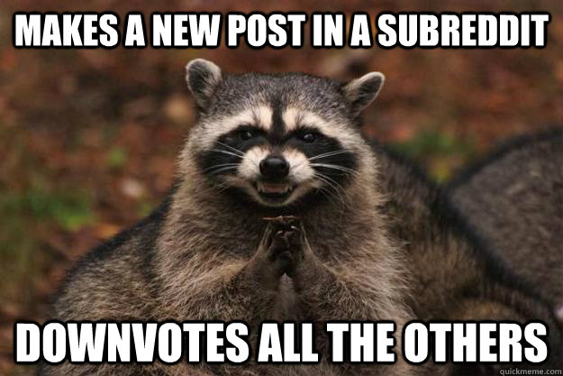 Makes a new post in a subreddit Downvotes all the others  Evil Plotting Raccoon