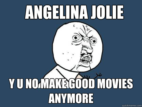 Angelina Jolie  y u no make good movies anymore  Y U No