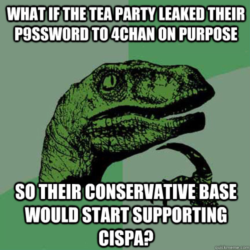 What if the tea party leaked their p9ssw0rd to 4chan on purpose so their conservative base would start supporting cispa?  Philosoraptor