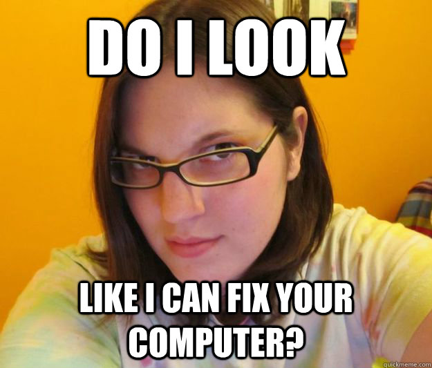 do i look like i can fix your computer?  slutty nerd