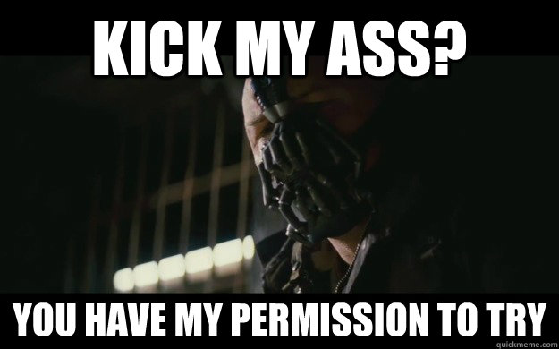 Kick My Ass? You have my permission to try  Badass Bane