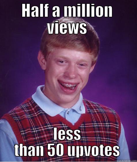 HALF A MILLION VIEWS LESS THAN 50 UPVOTES Bad Luck Brian