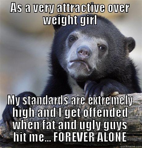 And I have small boobs - AS A VERY ATTRACTIVE OVER WEIGHT GIRL MY STANDARDS ARE EXTREMELY HIGH AND I GET OFFENDED WHEN FAT AND UGLY GUYS HIT ME... FOREVER ALONE Confession Bear