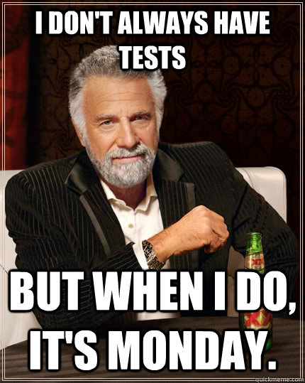 I don't always have tests but when I do, It's Monday.  The Most Interesting Man In The World