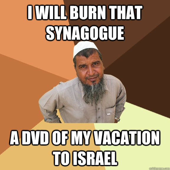 I will burn that synagogue A DVD of my vacation to Israel  Ordinary Muslim Man