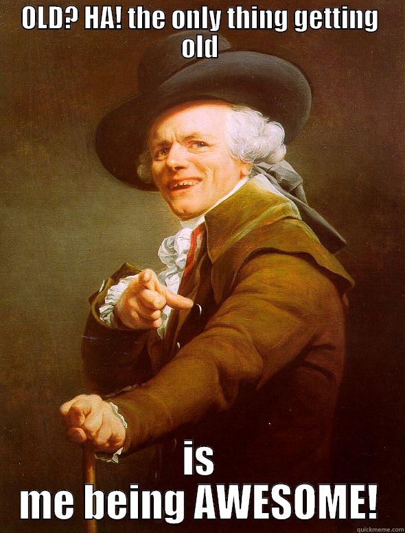 AGING MEME - OLD? HA! THE ONLY THING GETTING OLD IS ME BEING AWESOME! Joseph Ducreux